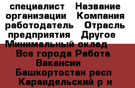 HR-специалист › Название организации ­ Компания-работодатель › Отрасль предприятия ­ Другое › Минимальный оклад ­ 1 - Все города Работа » Вакансии   . Башкортостан респ.,Караидельский р-н